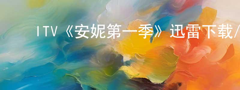 ﻿成旭的个人主页,﻿ITV《安妮第一季》迅雷下载/在线观看/百度云-犯罪/历史载-美剧天堂